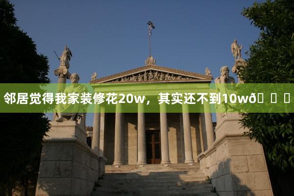 邻居觉得我家装修花20w,其实还不到10w😅