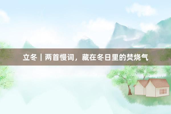 立冬｜两首慢词，藏在冬日里的焚烧气