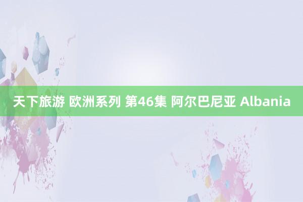 天下旅游 欧洲系列 第46集 阿尔巴尼亚 Albania
