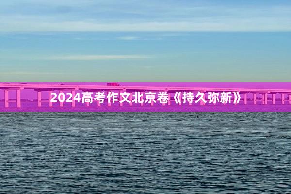2024高考作文北京卷《持久弥新》