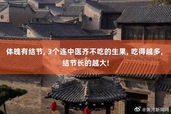 体魄有结节, 3个连中医齐不吃的生果, 吃得越多, 结节长的越大!