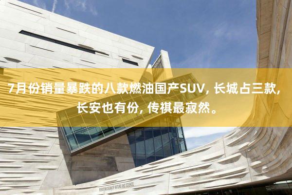7月份销量暴跌的八款燃油国产SUV, 长城占三款, 长安也有份, 传祺最寂然。