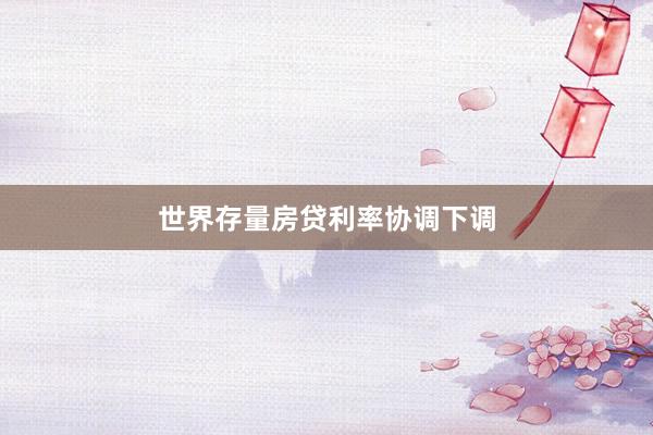 世界存量房贷利率协调下调