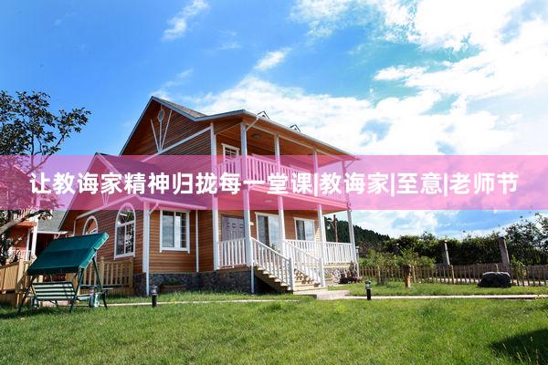 让教诲家精神归拢每一堂课|教诲家|至意|老师节