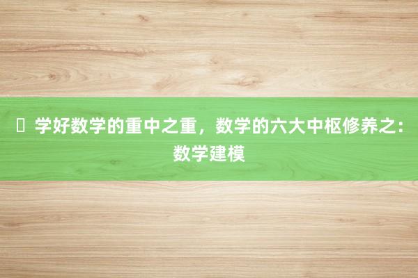 ​学好数学的重中之重，数学的六大中枢修养之：数学建模