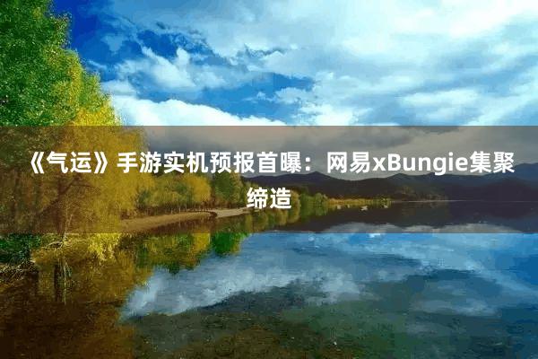 《气运》手游实机预报首曝：网易xBungie集聚缔造
